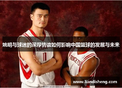 姚明与球迷的深厚情谊如何影响中国篮球的发展与未来
