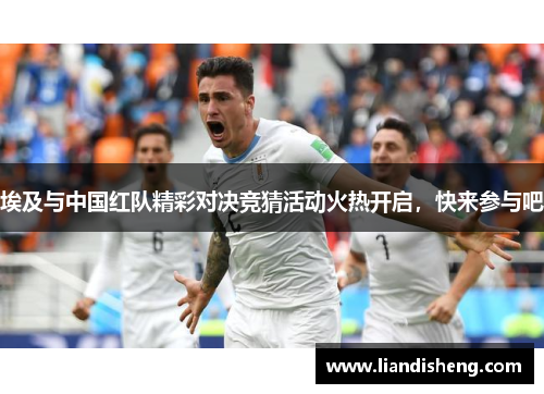埃及与中国红队精彩对决竞猜活动火热开启，快来参与吧