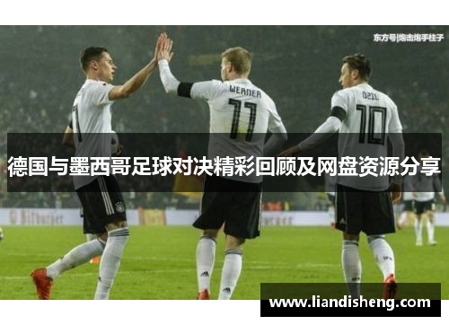 德国与墨西哥足球对决精彩回顾及网盘资源分享