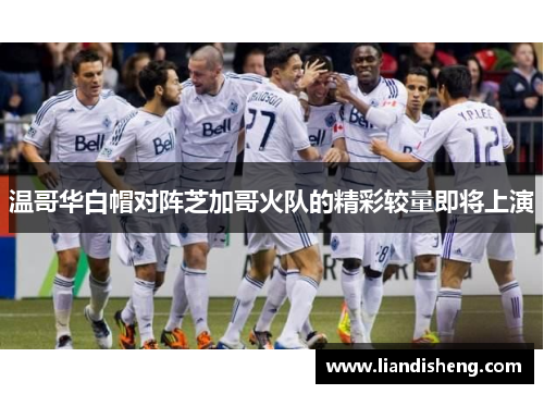 温哥华白帽对阵芝加哥火队的精彩较量即将上演